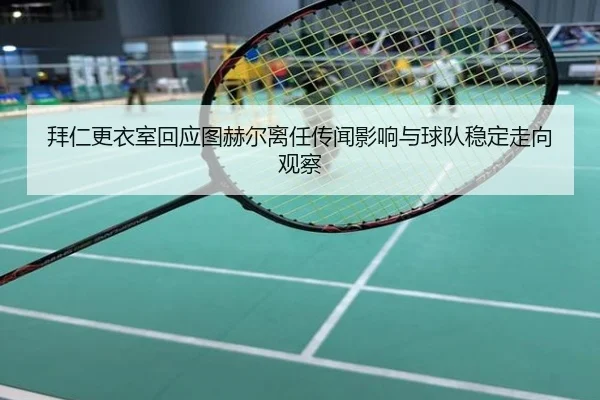 拜仁更衣室回应图赫尔离任传闻影响与球队稳定走向观察
