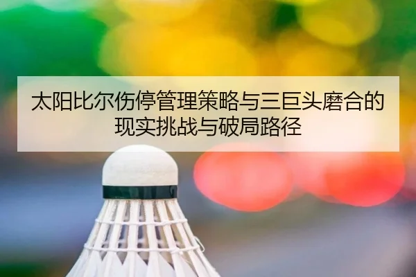 太阳比尔伤停管理策略与三巨头磨合的现实挑战与破局路径