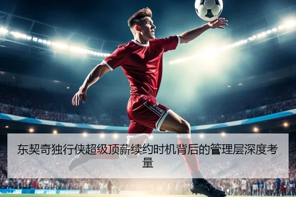 东契奇独行侠超级顶薪续约时机背后的管理层深度考量