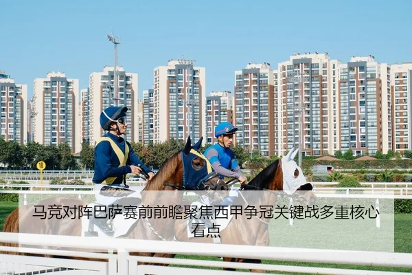 马竞对阵巴萨赛前前瞻聚焦西甲争冠关键战多重核心看点