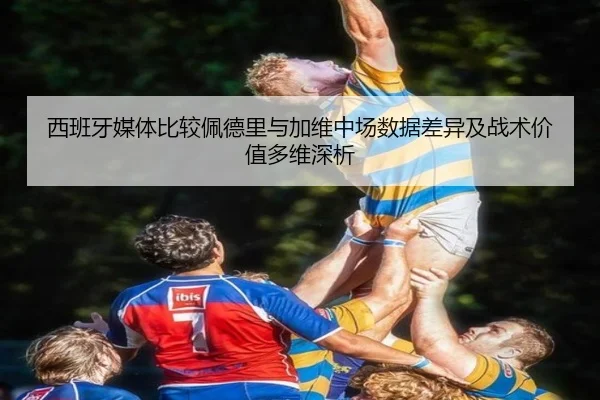 西班牙媒体比较佩德里与加维中场数据差异及战术价值多维深析 | kaiyun