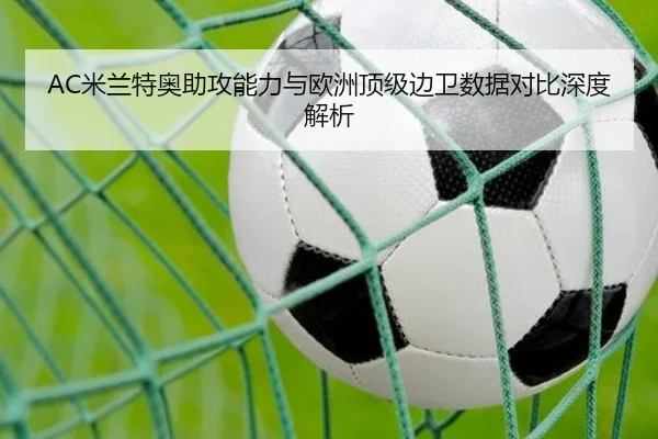 AC米兰特奥助攻能力与欧洲顶级边卫数据对比深度解析