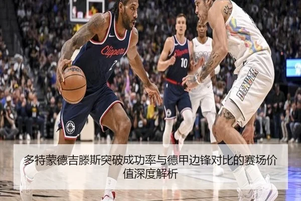 多特蒙德吉滕斯突破成功率与德甲边锋对比的赛场价值深度解析