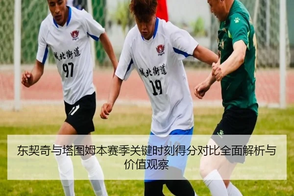 东契奇与塔图姆本赛季关键时刻得分对比全面解析与价值观察 - kaiyun