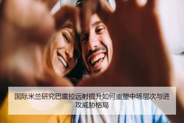 国际米兰研究巴雷拉远射提升如何重塑中场层次与进攻威胁格局 - kaiyun