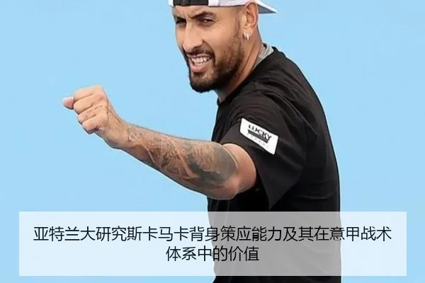 亚特兰大研究斯卡马卡背身策应能力及其在意甲战术体系中的价值 - kaiyun