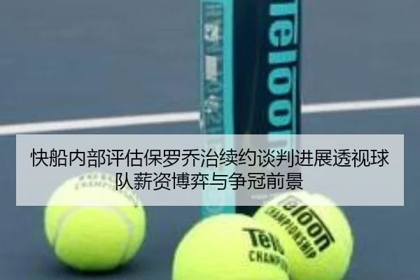 快船内部评估保罗乔治续约谈判进展透视球队薪资博弈与争冠前景 - kaiyun