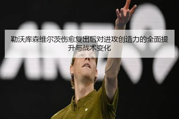 勒沃库森维尔茨伤愈复出后对进攻创造力的全面提升与战术变化 - kaiyun
