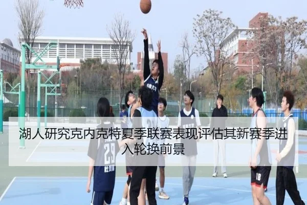 湖人研究克内克特夏季联赛表现评估其新赛季进入轮换前景 - kaiyun